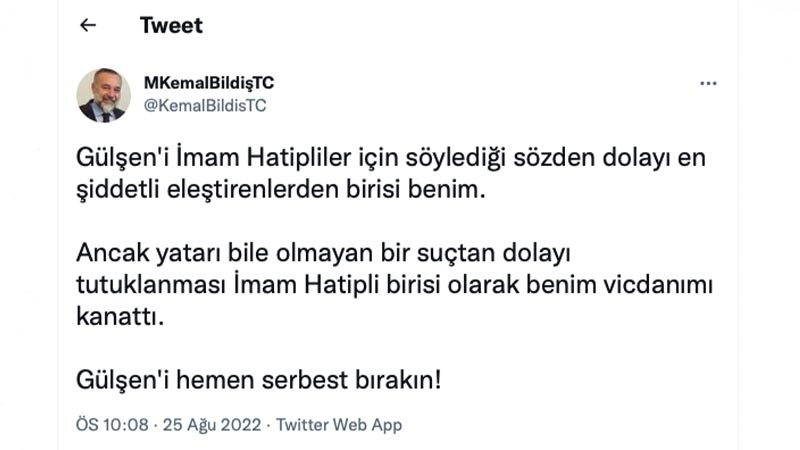 Kemal Bildiş: Gülşen'i İmam Hatipliler için söylediği sözden dolayı en şiddetli eleştirenlerden birisi benim. Ancak yatarı bile olmayan bir suçtan dolayı tutuklanması İmam Hatipli birisi olarak benim vicdanımı kanattı. Gülşen'i hemen serbest bırakın!