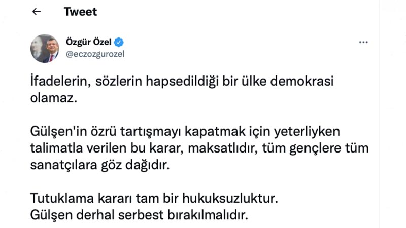 CHP Grup Başkanvekili Özgür Özel: İfadelerin, sözlerin hapsedildiği bir ülke demokrasi olamaz. Gülşen'in özrü tartışmayı kapatmak için yeterliyken talimatla verilen bu karar, maksatlıdır, tüm gençlere tüm sanatçılara göz dağıdır. Tutuklama kararı tam bir hukuksuzluktur. Gülşen derhal serbest bırakılmalıdır.