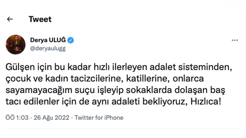 Derya Uluğ: Gülşen için bu kadar hızlı ilerleyen adalet sisteminden, çocuk ve kadın tacizcilerine, katillerine, onlarca sayamayacağım suçu işleyip sokaklarda dolaşan baş tacı edilenler için de aynı adaleti bekliyoruz. Hızlıca!